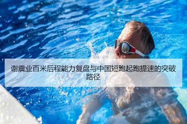 谢震业百米后程能力复盘与中国短跑起跑提速的突破路径