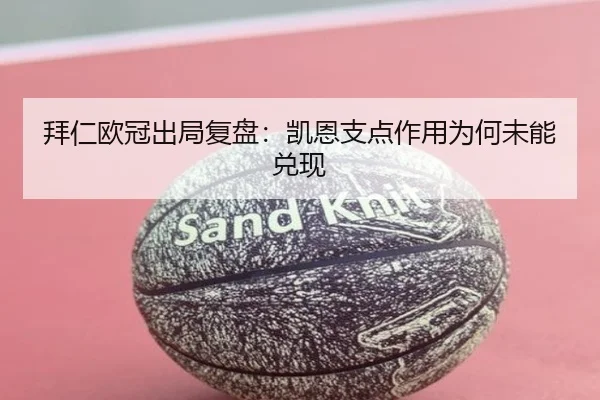 拜仁欧冠出局复盘：凯恩支点作用为何未能兑现